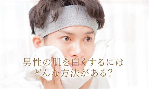 男性の肌を白くするにはどんな方法がある？